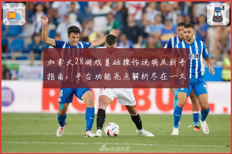 加拿大28游戏基础操作说明及新手指南，平台功能亮点解析尽在一文