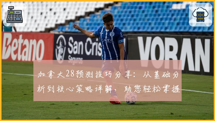 加拿大28预测技巧分享：从基础分析到核心策略详解，助您轻松掌握预测规律