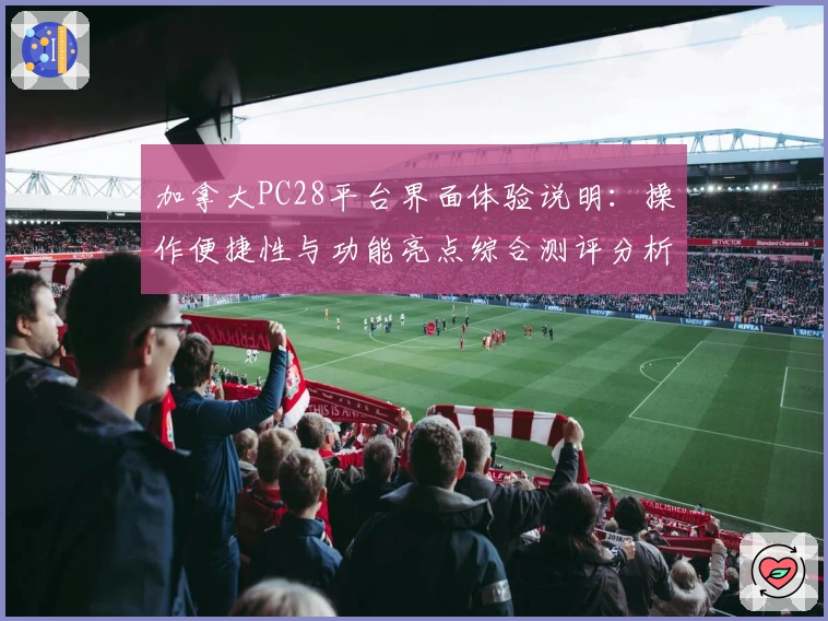 加拿大PC28平台界面体验说明：操作便捷性与功能亮点综合测评分析