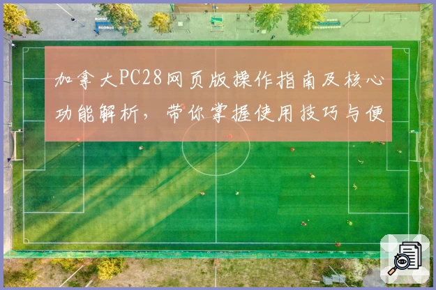加拿大PC28网页版操作指南及核心功能解析，带你掌握使用技巧与便捷入口