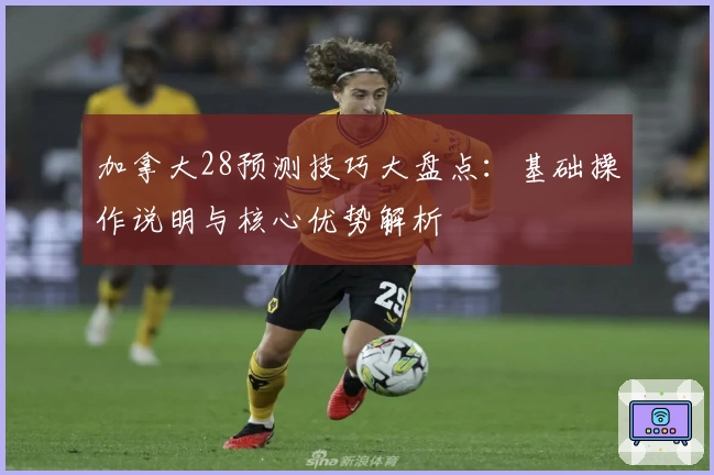 加拿大28预测技巧大盘点：基础操作说明与核心优势解析