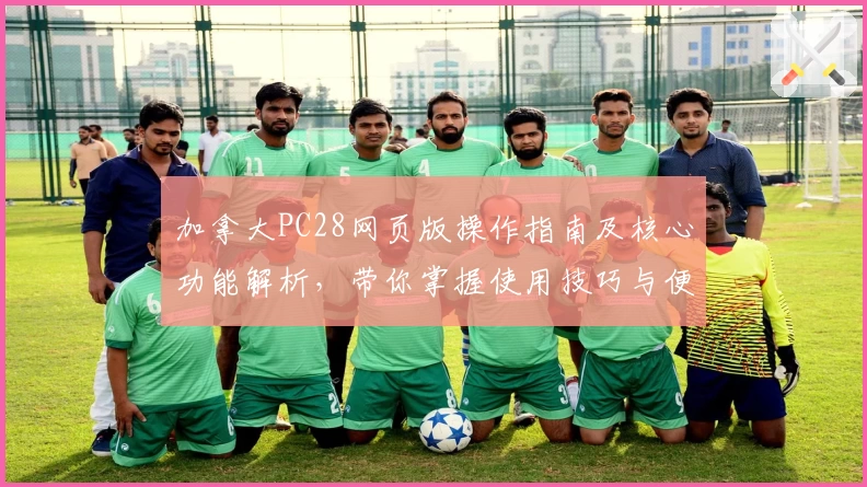 加拿大PC28网页版操作指南及核心功能解析，带你掌握使用技巧与便捷入口